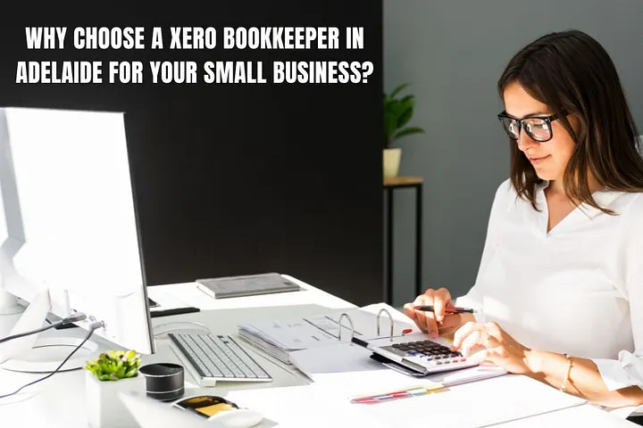 Why Choose a Xero Bookkeeper in Adelaide for Your Small Business?