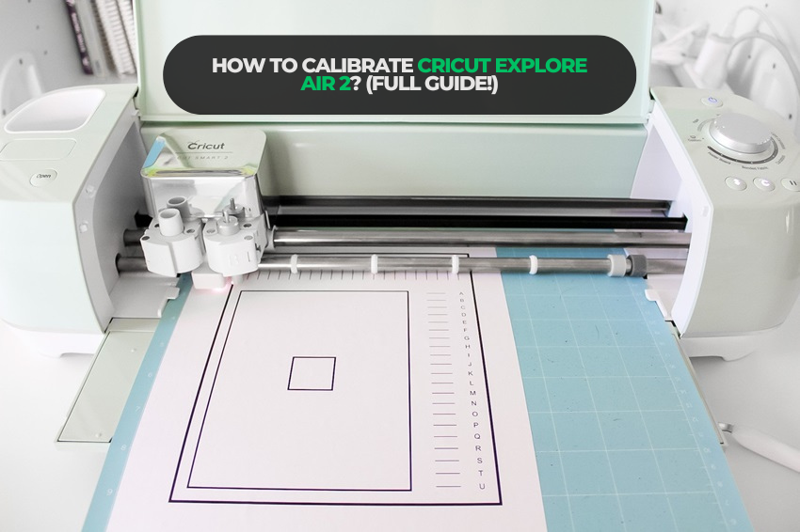How to Calibrate Cricut Explore Air 2? (Full Guide!)