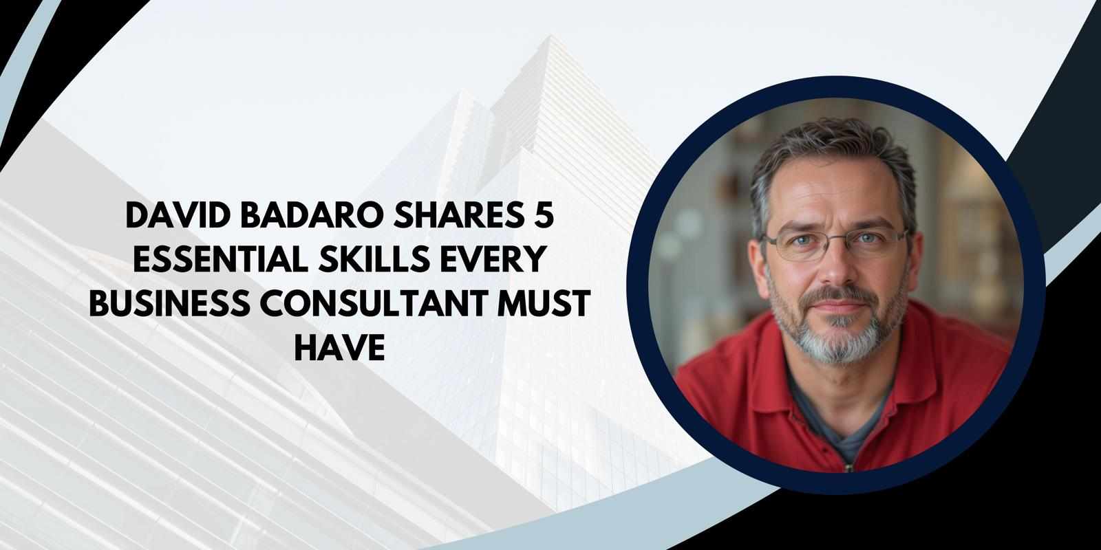 David Badaro Shares 5 Essential Skills Every Business Consultant Must Have