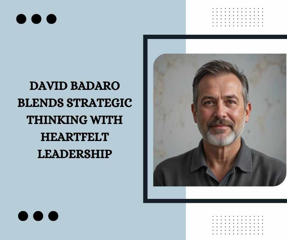 David Badaro Blends Strategic Thinking with Heartfelt Leadership