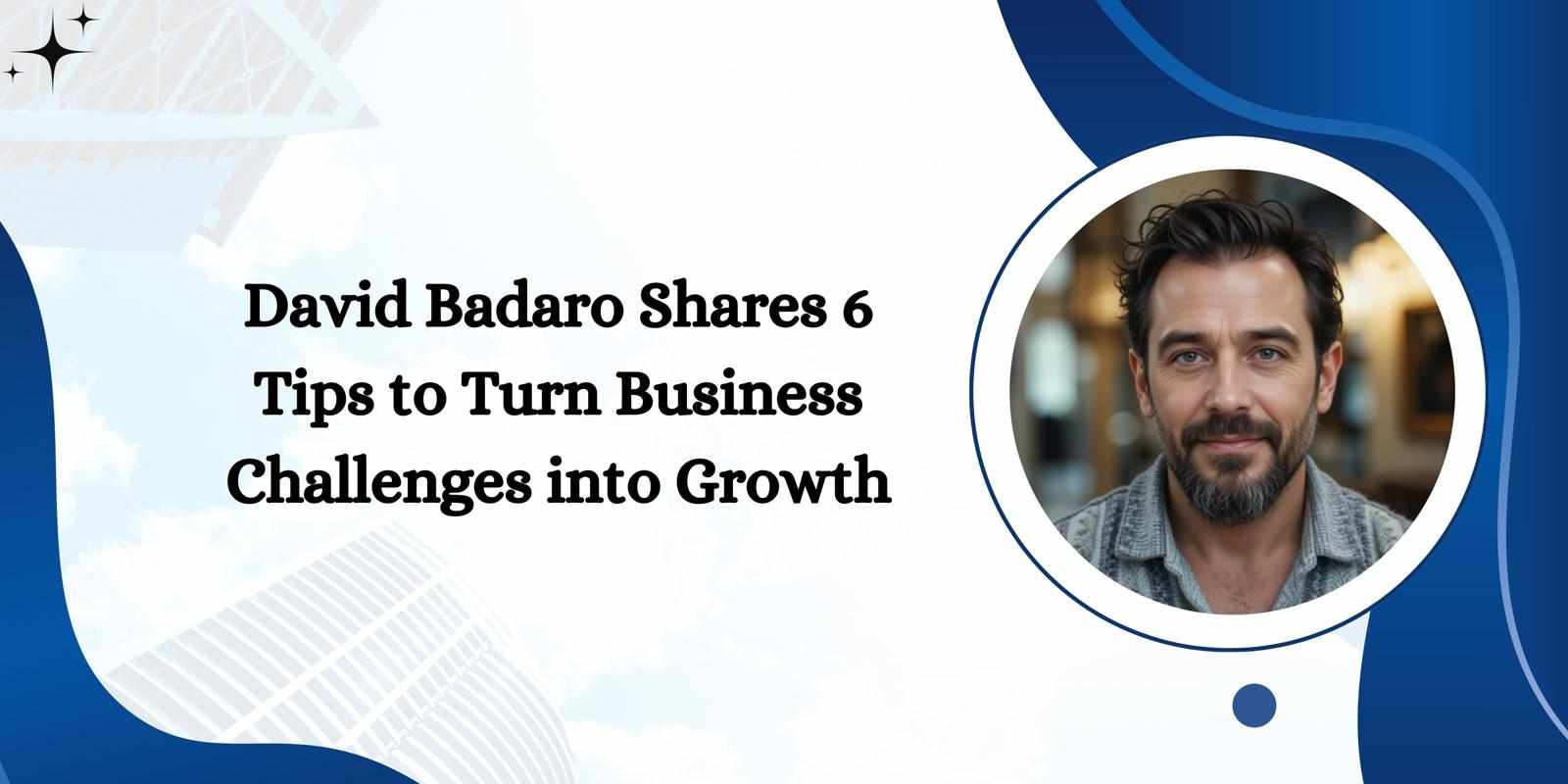 David Badaro Shares 6 Tips to Turn Business Challenges into Growth
