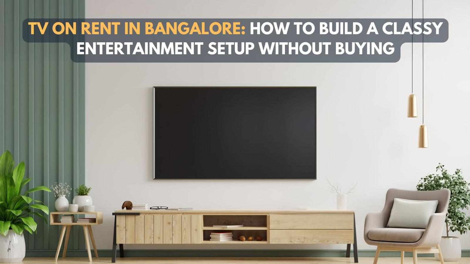 TV on Rent in Bangalore: How to Build a Classy Entertainment Setup Without Buying