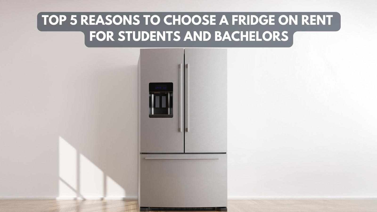 Top 5 Reasons to Choose a Fridge on Rent for Students and Bachelors