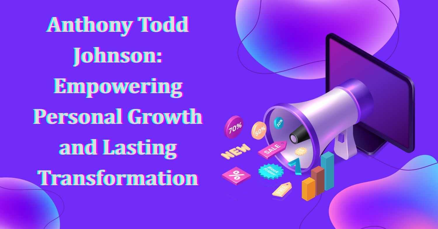 Anthony Todd Johnson: Empowering Personal Growth and Lasting Transformation