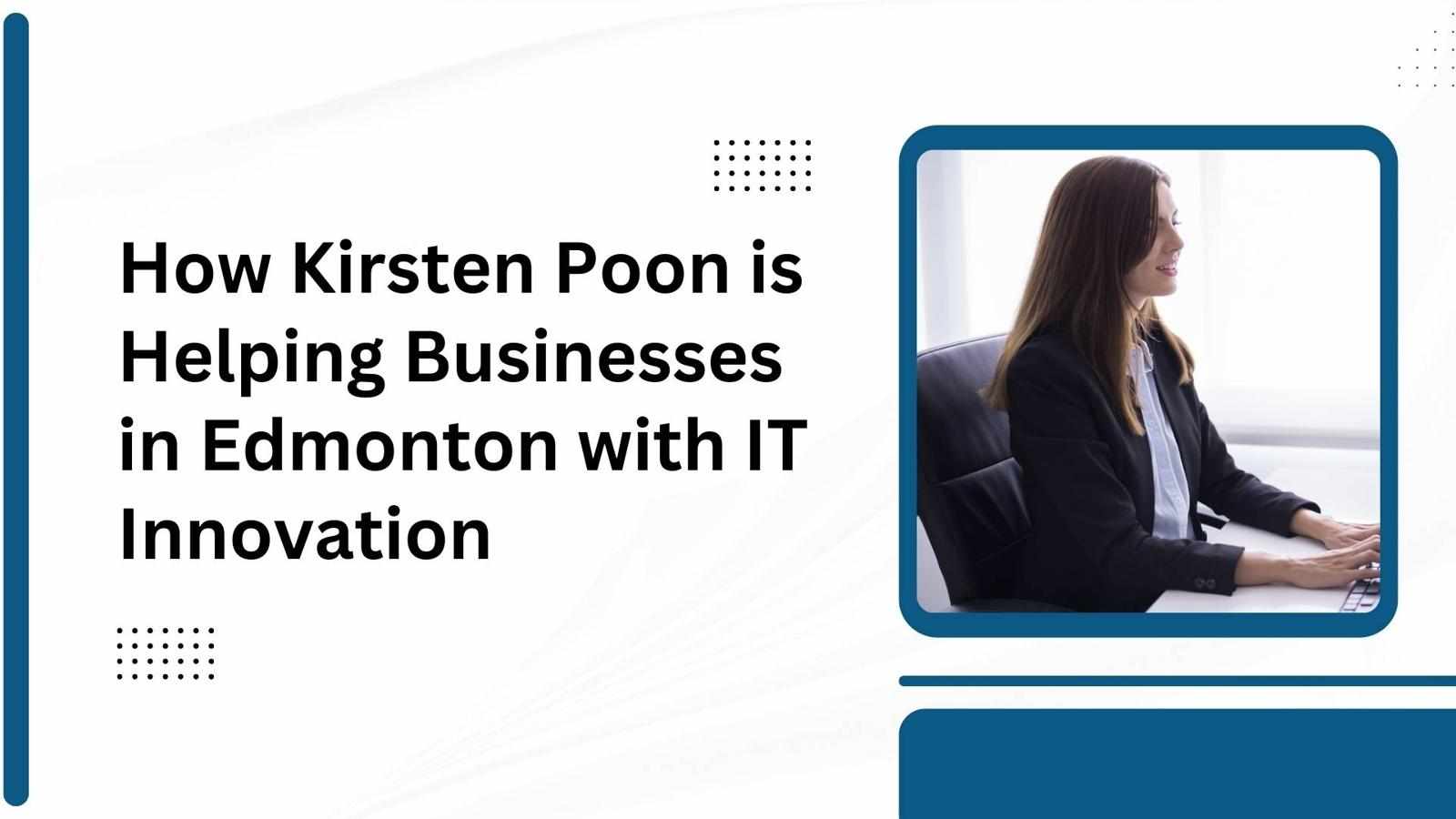 How Kirsten Poon is Helping Businesses in Edmonton with IT Innovation