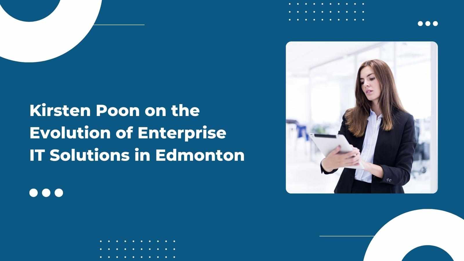 Kirsten Poon on the Evolution of Enterprise IT Solutions in Edmonton