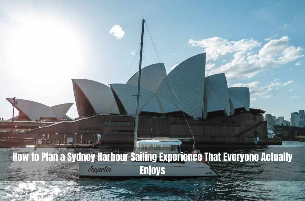 How to Plan a Sydney Harbour Sailing Experience That Everyone Actually Enjoys