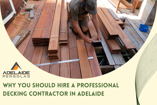 Why You Should Hire a Professional Decking Contractor in Adelaide