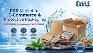 PCR Market for E-Commerce & Protective Packaging Market Strengthens Circular Supply Chain Packaging Solutions