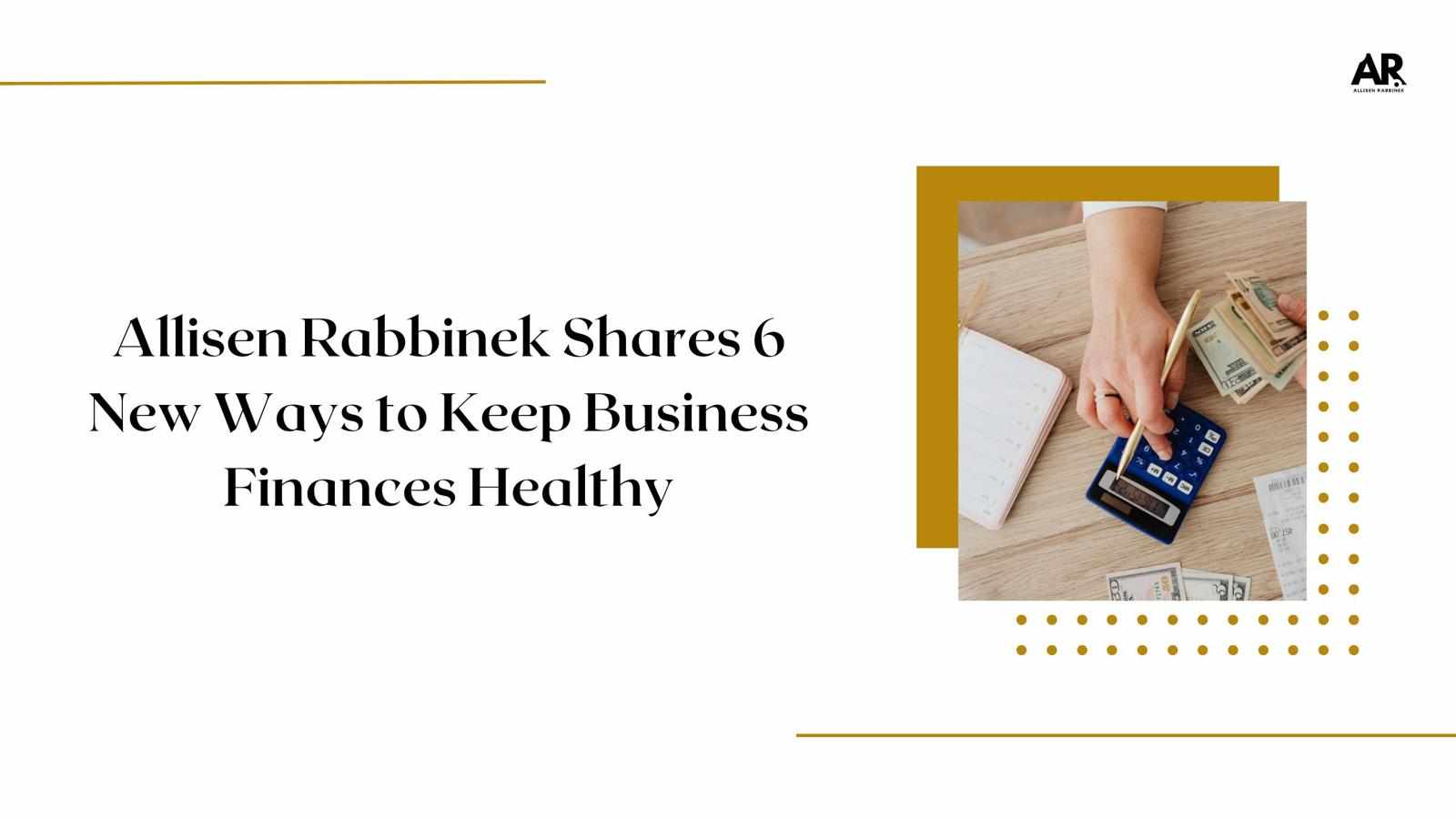Allisen Rabbinek Shares 6 New Ways to Keep Business Finances Healthy