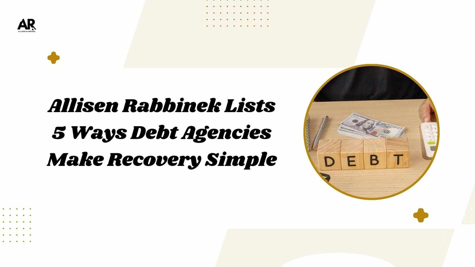 Allisen Rabbinek Lists 5 Ways Debt Agencies Make Recovery Simple