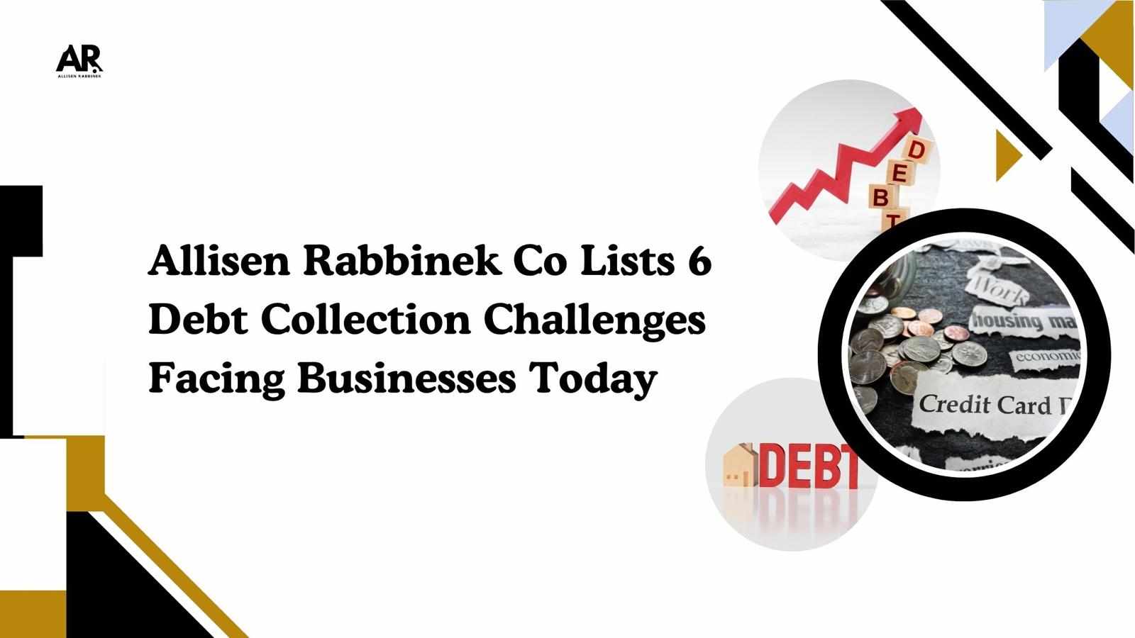 Allisen Rabbinek Co Lists 6 Debt Collection Challenges Facing Businesses Today