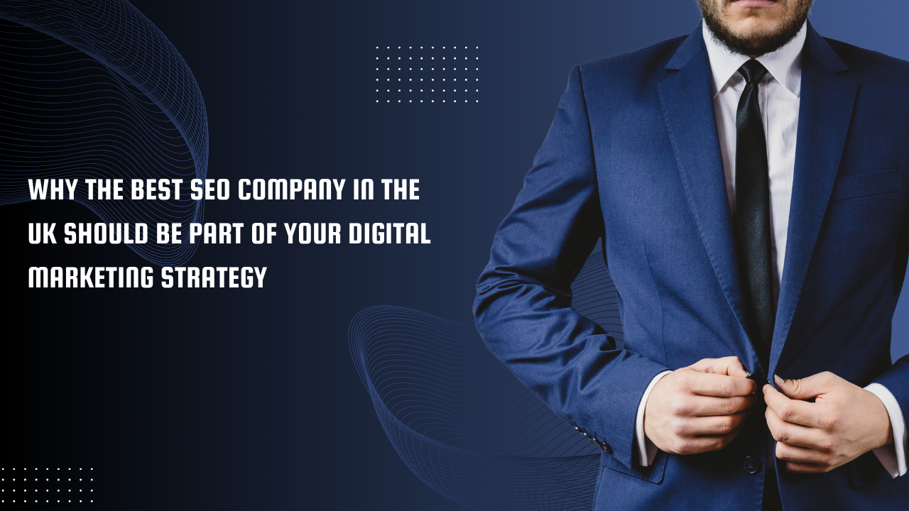 Why the Best SEO Company in UK Should Be Part of Your Digital Marketing Strategy