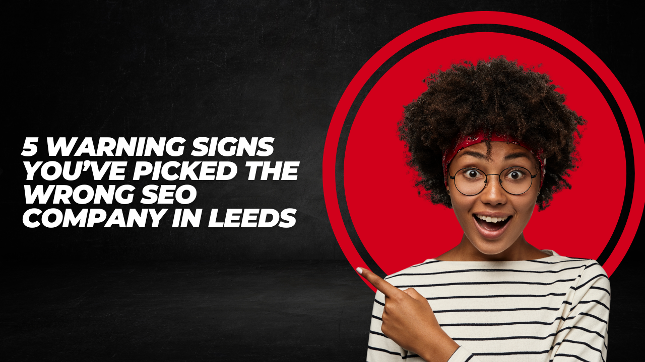 5 Warning Signs You’ve Picked the Wrong SEO Company in Leeds