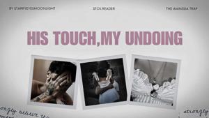 HIS TOUCH,MY UNDOING