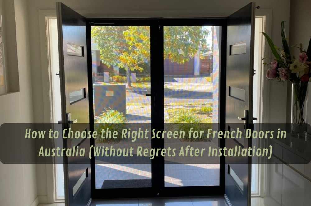 How to Choose the Right Screen for French Doors in Australia (Without Regrets After Installation)