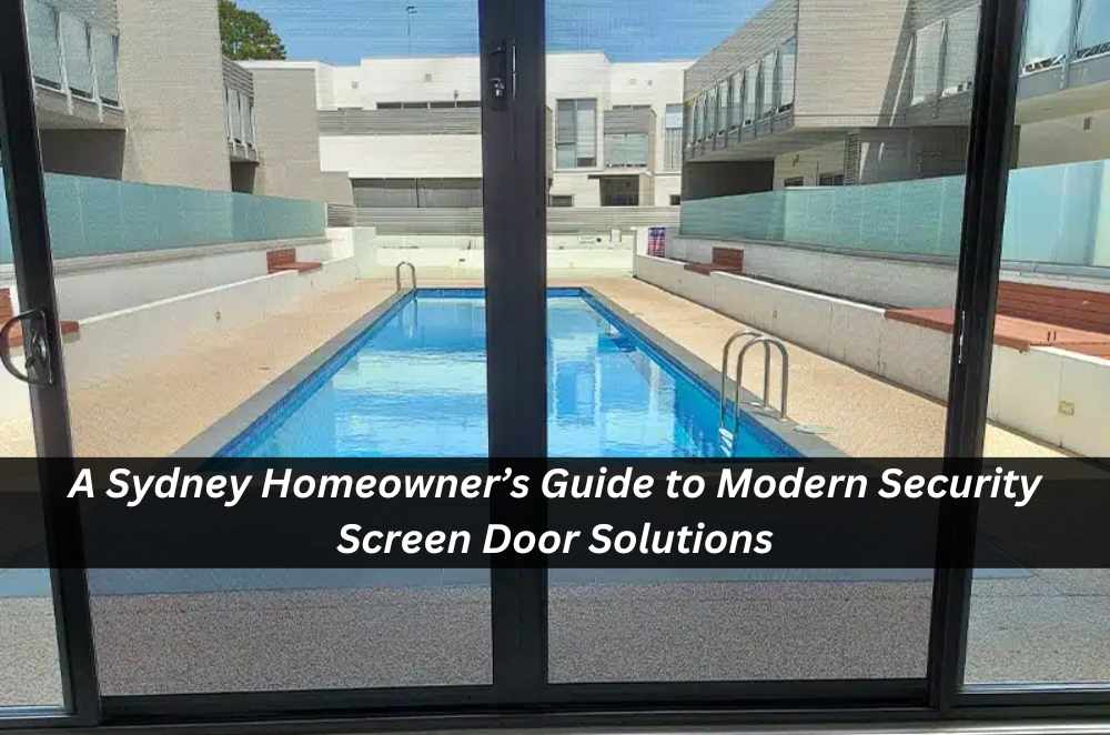 A Sydney Homeowner’s Guide to Modern Security Screen Door Solutions