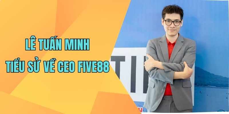 Lê Tuấn Minh – CEO Dẫn Dát Cổng Game Five88 2025