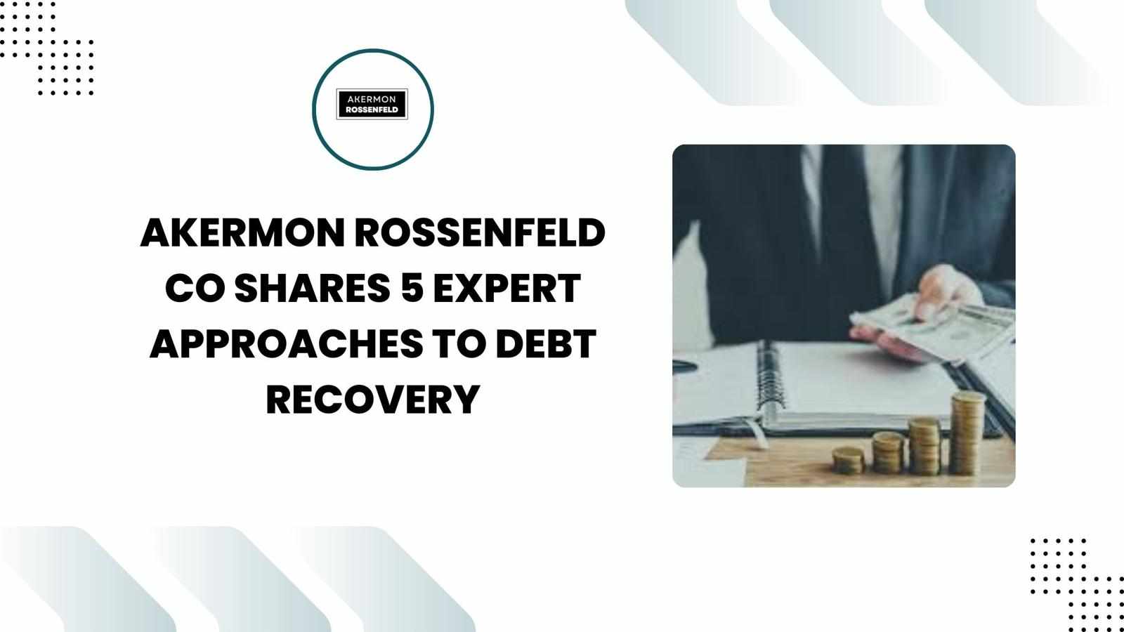 Akermon Rossenfeld CO Shares 5 Expert Approaches to Debt Recovery