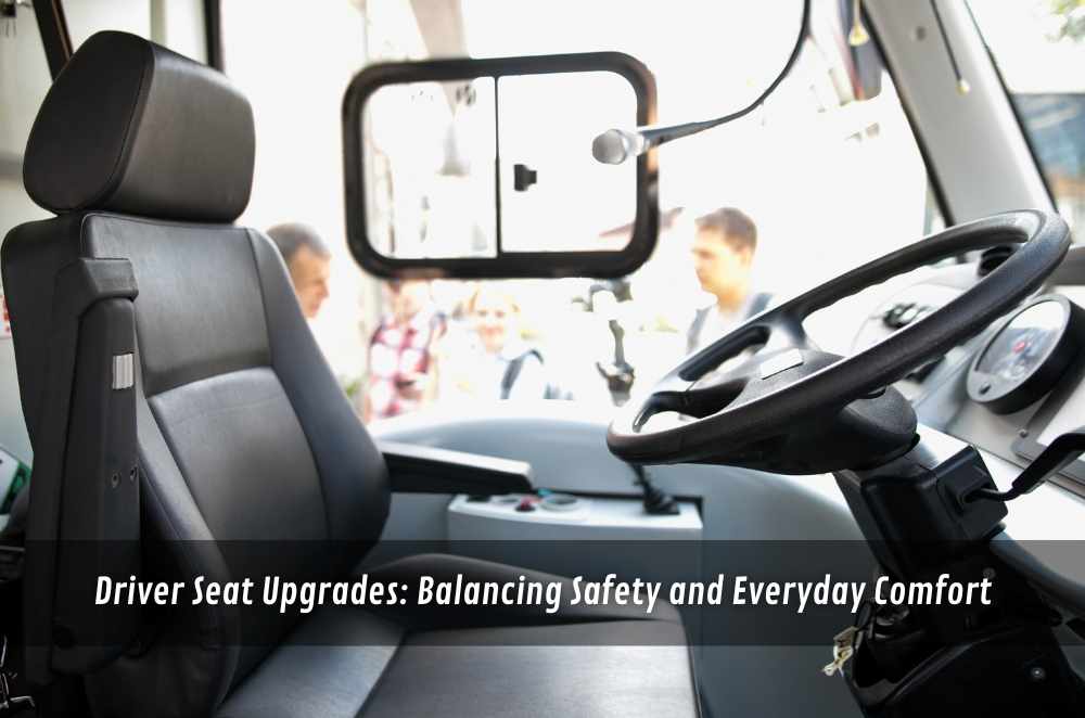 Driver Seat Upgrades: Balancing Safety and Everyday Comfort