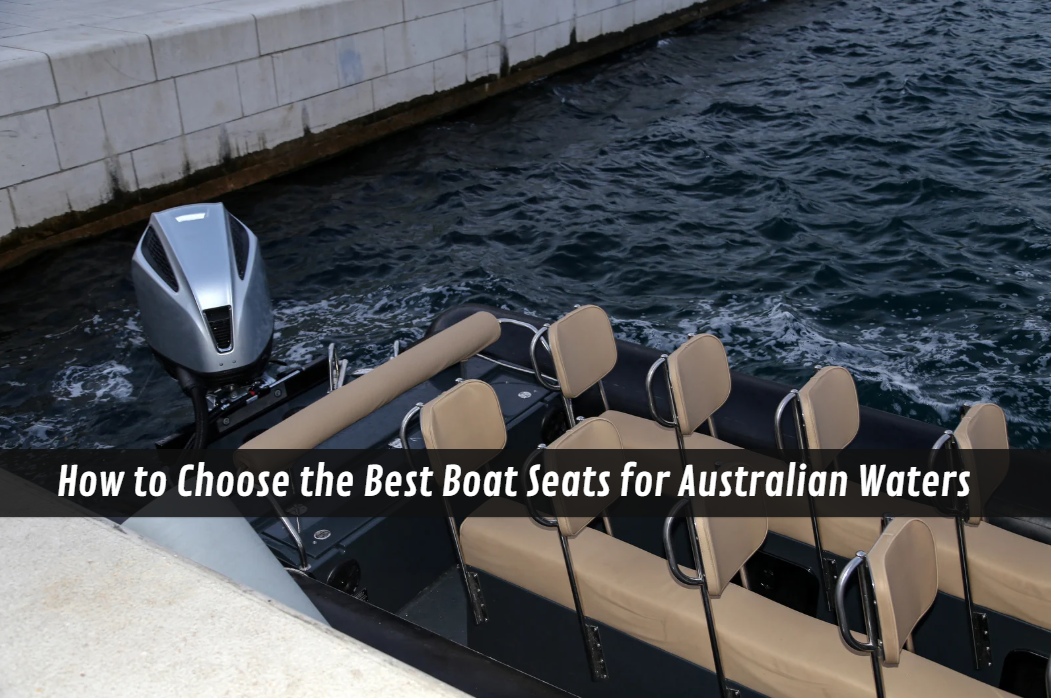 How to Choose the Best Boat Seats for Australian Waters