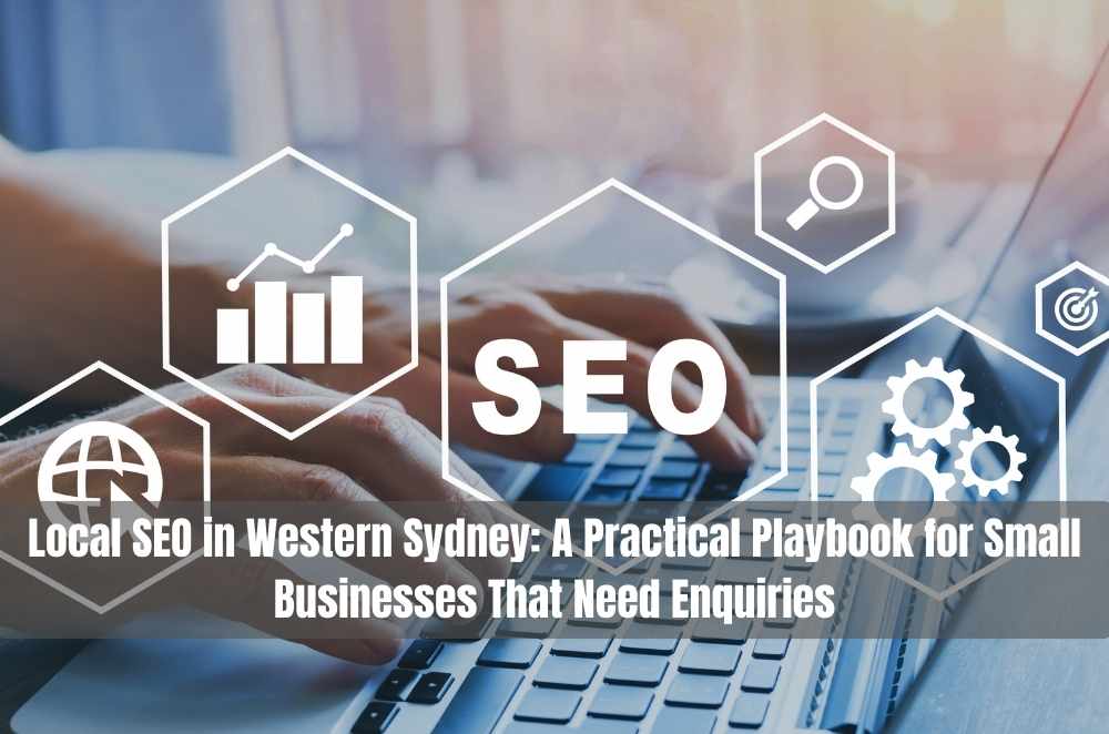 Local SEO in Western Sydney: A Practical Playbook for Small Businesses That Need Enquiries