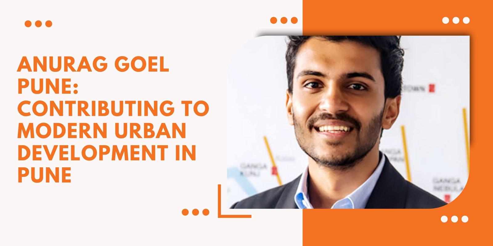 Anurag Goel Pune: Contributing to Modern Urban Development in Pune