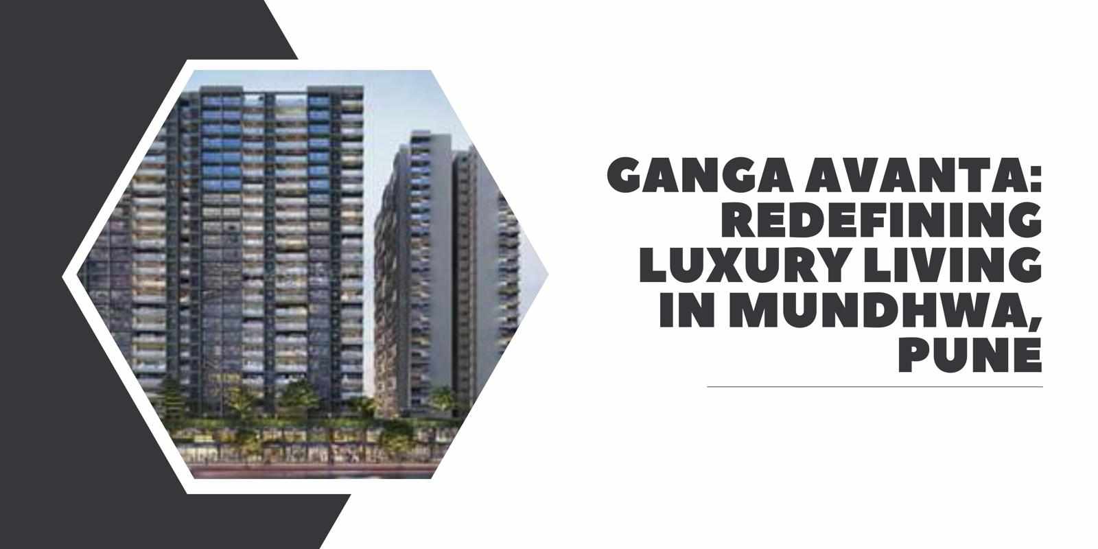 Ganga Avanta: Redefining Luxury Living in Mundhwa, Pune