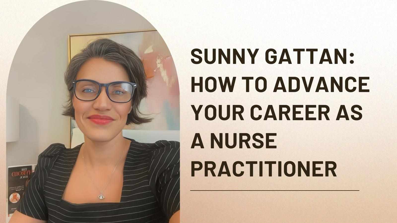 Sunny Gattan: How To Advance Your Career As A Nurse Practitioner