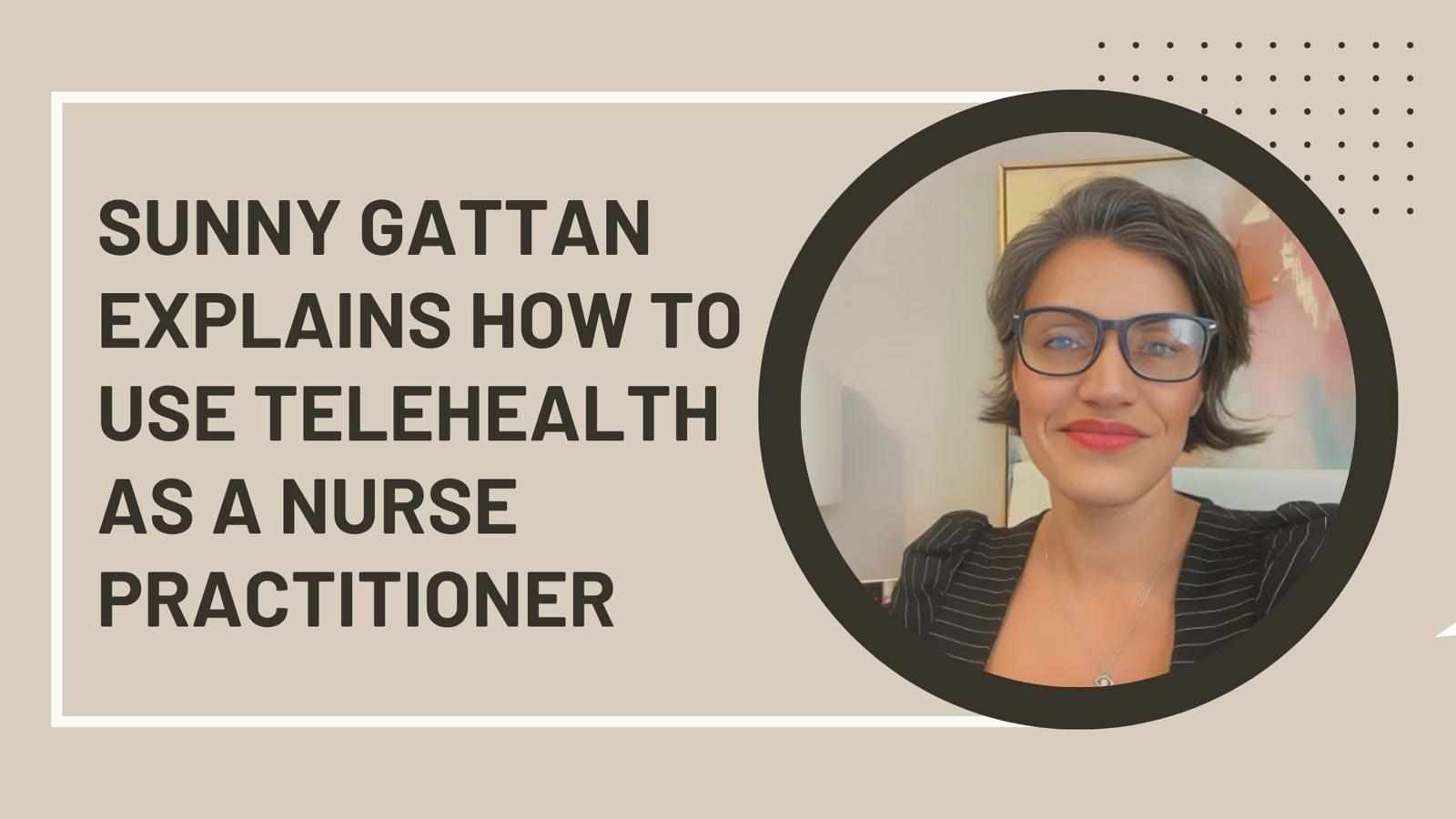 Sunny Gattan Explains How To Use Telehealth As A Nurse Practitioner