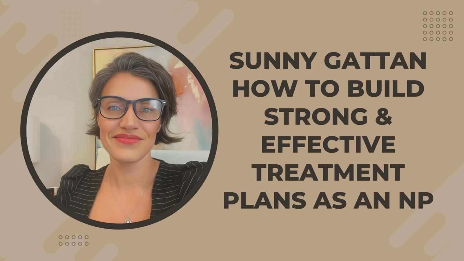 Sunny Gattan How To Build Strong & Effective Treatment Plans As An NP