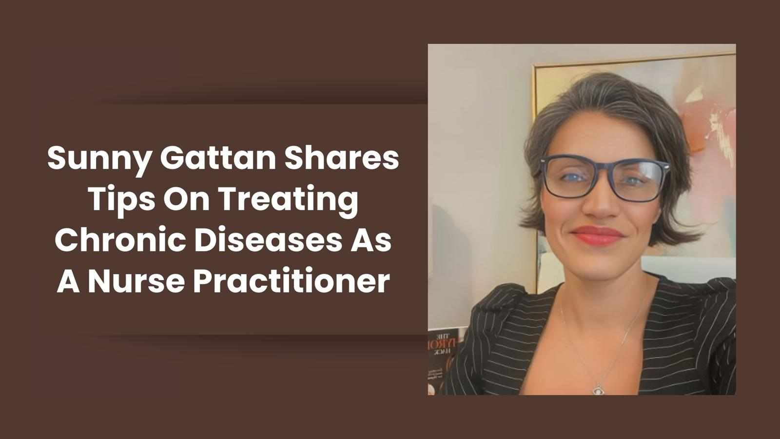 Sunny Gattan Shares Tips On Treating Chronic Diseases As A Nurse Practitioner