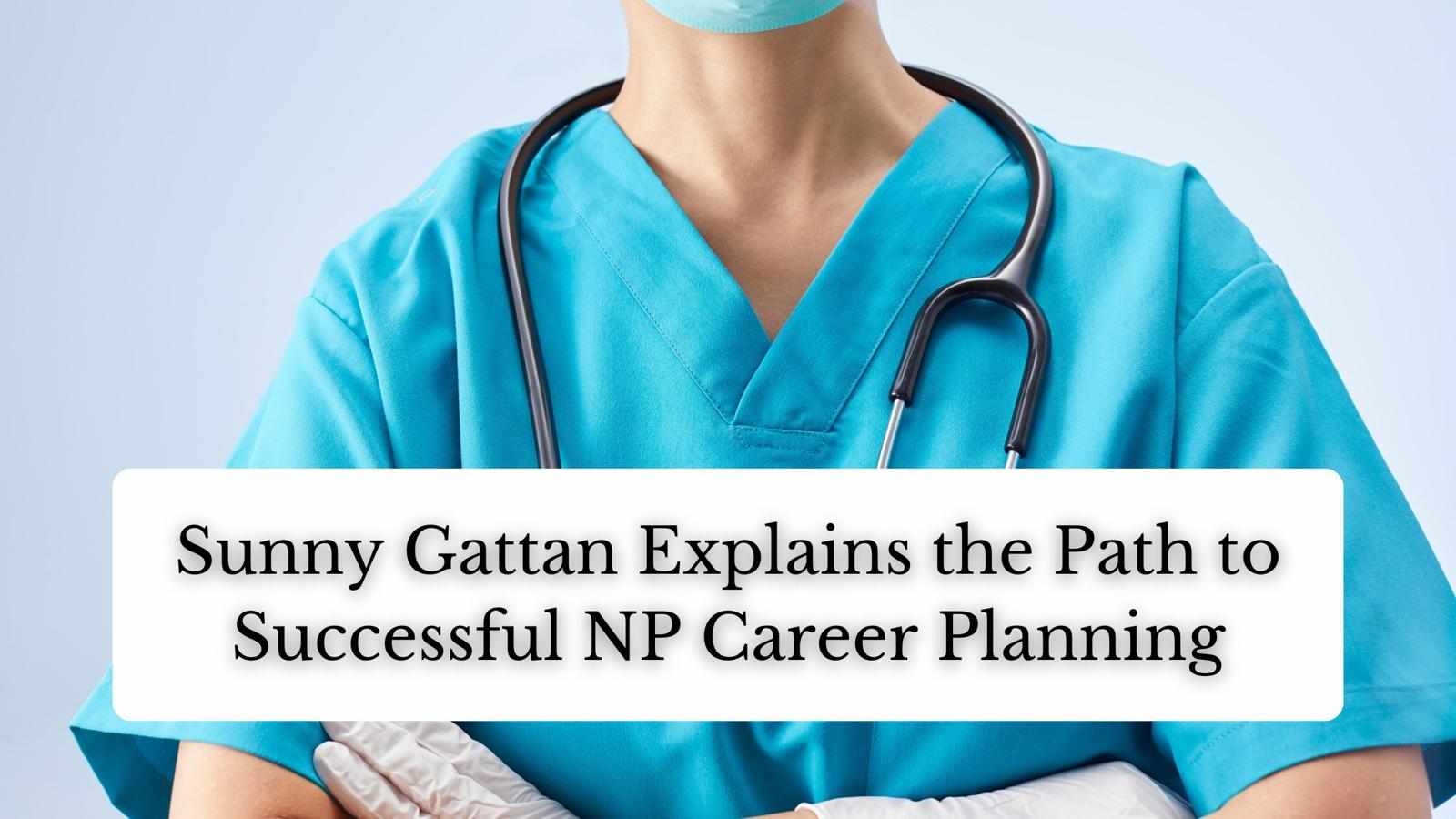 Sunny Gattan Explains the Path to Successful NP Career Planning