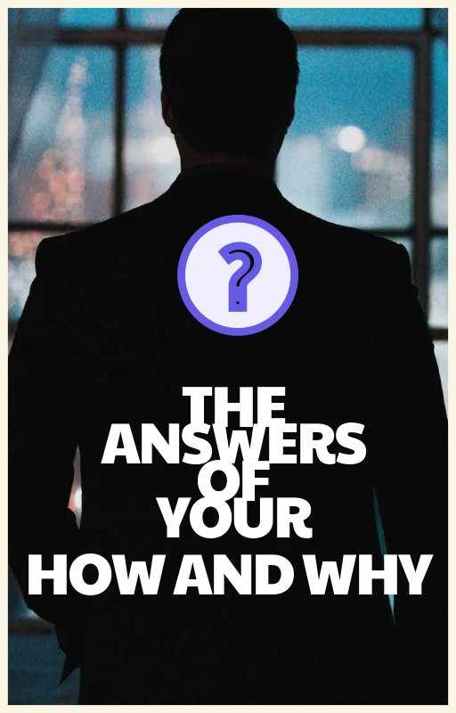 The Answers of your How and Why