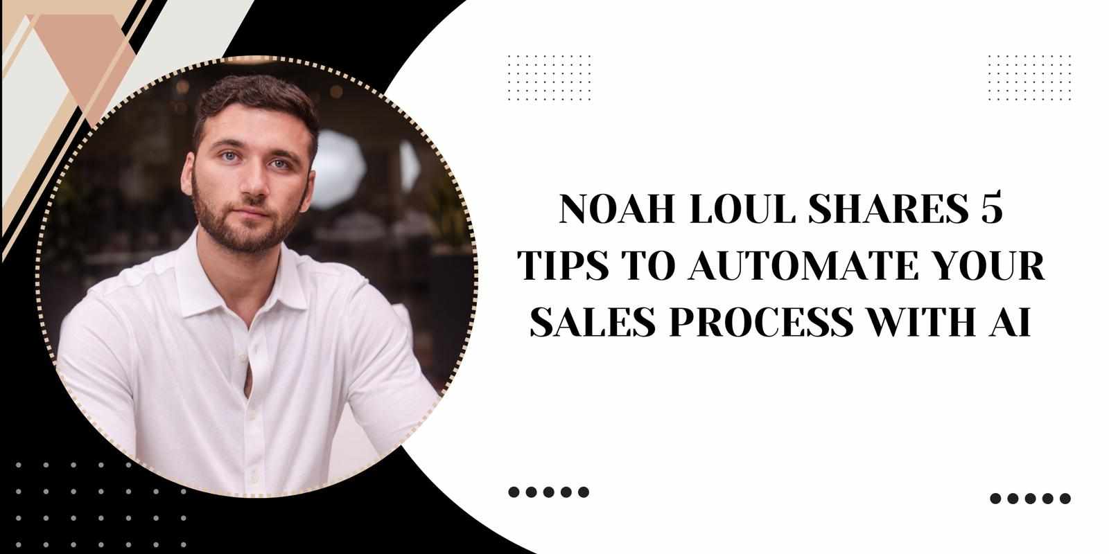 Noah Loul Shares 5 Tips to Automate Your Sales Process with AI