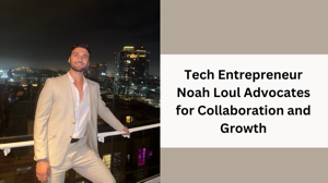 Tech Entrepreneur Noah Loul Advocates for Collaboration and Growth