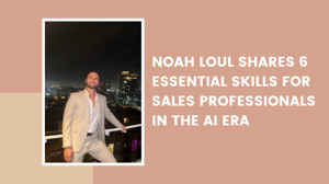 Noah Loul Shares 6 Essential Skills for Sales Professionals in the AI Era