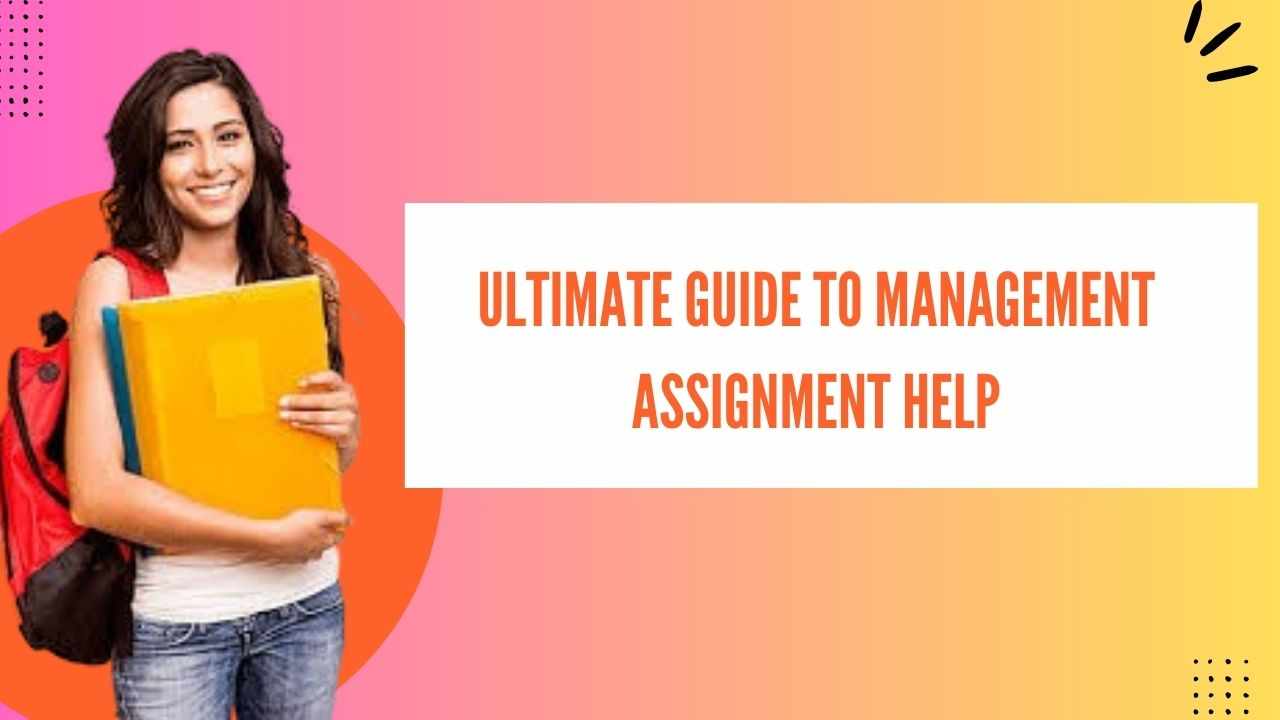 The Ultimate Guide to Management Assignment Help: How to Get the Best Grades with Expert Assistance