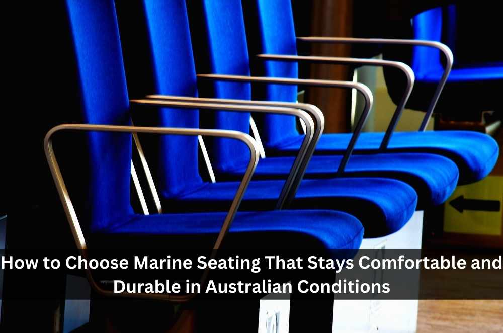 How to Choose Marine Seating That Stays Comfortable and Durable in Australian Conditions