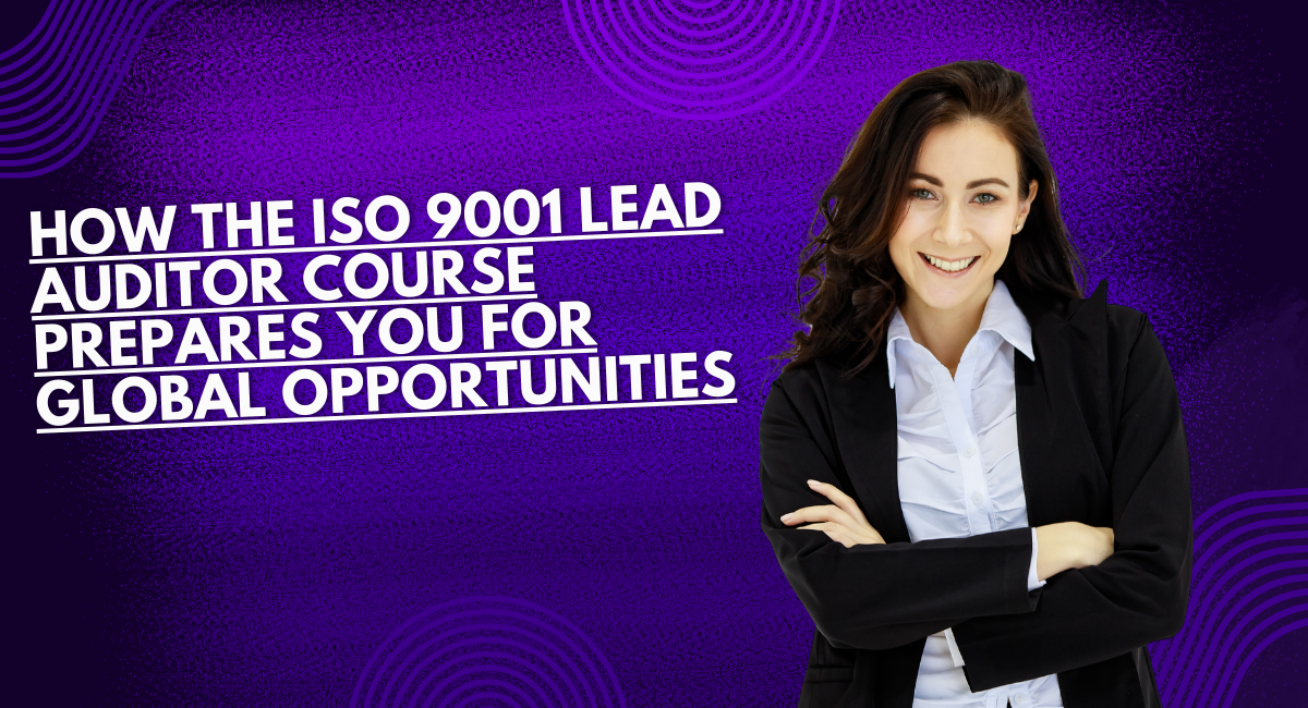 How the ISO 9001 Lead Auditor Course Prepares You for Global Opportunities