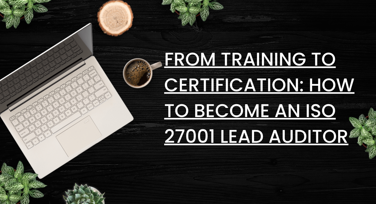 From Training to Certification: How to Become an ISO 27001 Lead Auditor