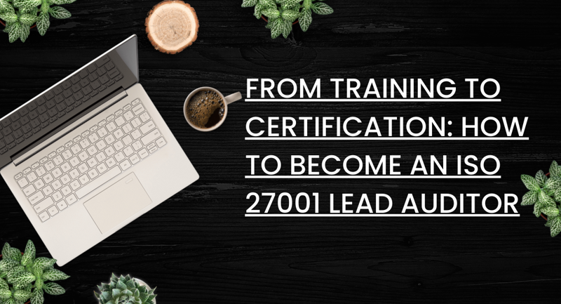 From Training to Certification: How to Become an ISO 27001 Lead Auditor