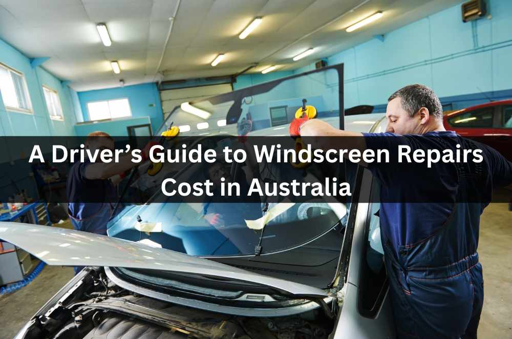 A Driver’s Guide to Windscreen Repairs Cost in Australia