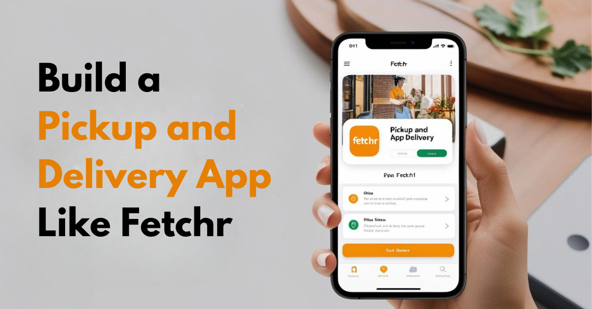 How to Build a Pickup and Delivery App Like Fetchr?