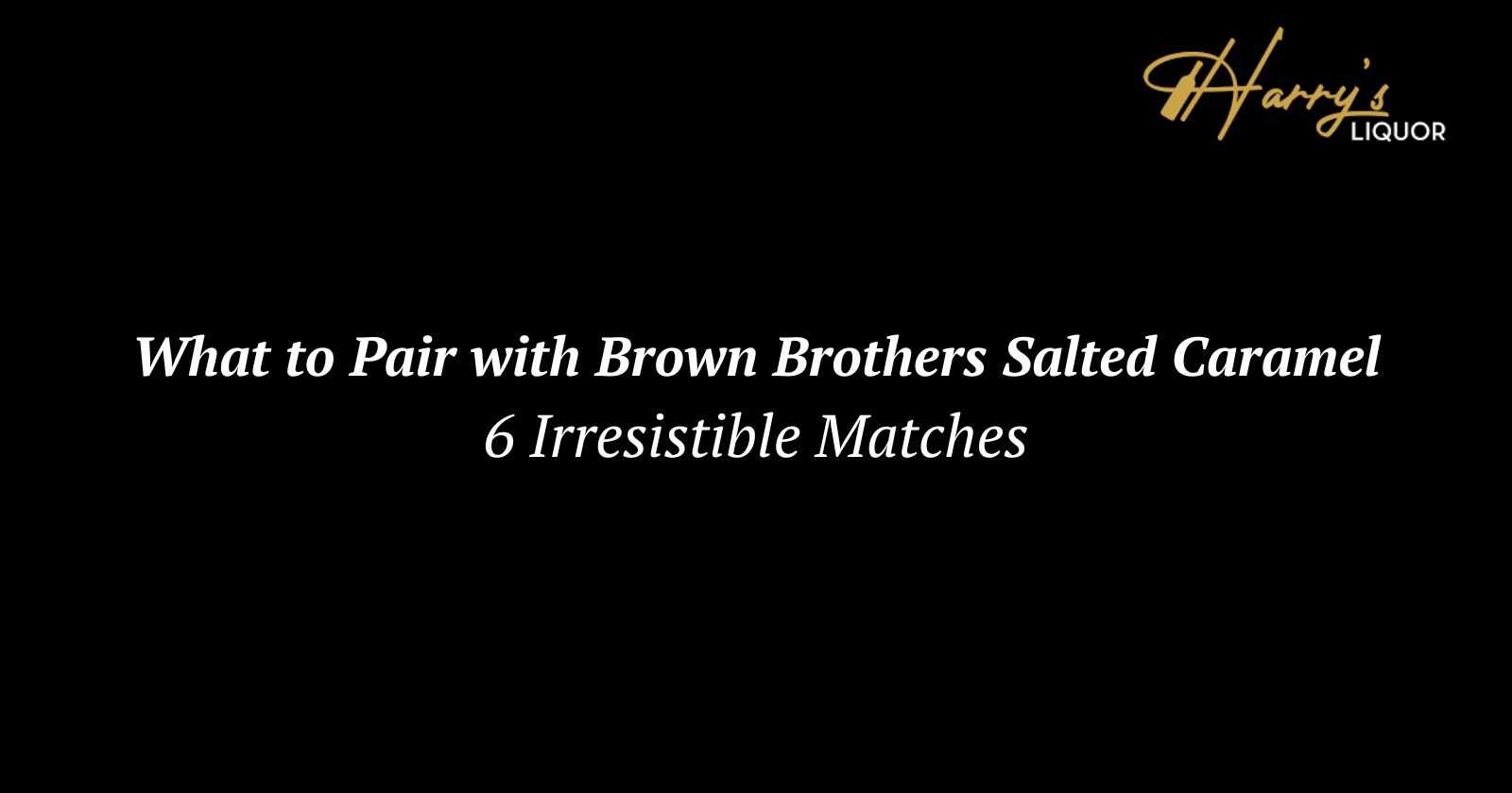 What to Pair with Brown Brothers Salted Caramel: 6 Irresistible Matches