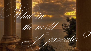 5. What in the world of pancakes?