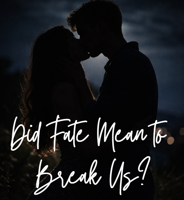 DID FATE MEAN TO BREAK US?