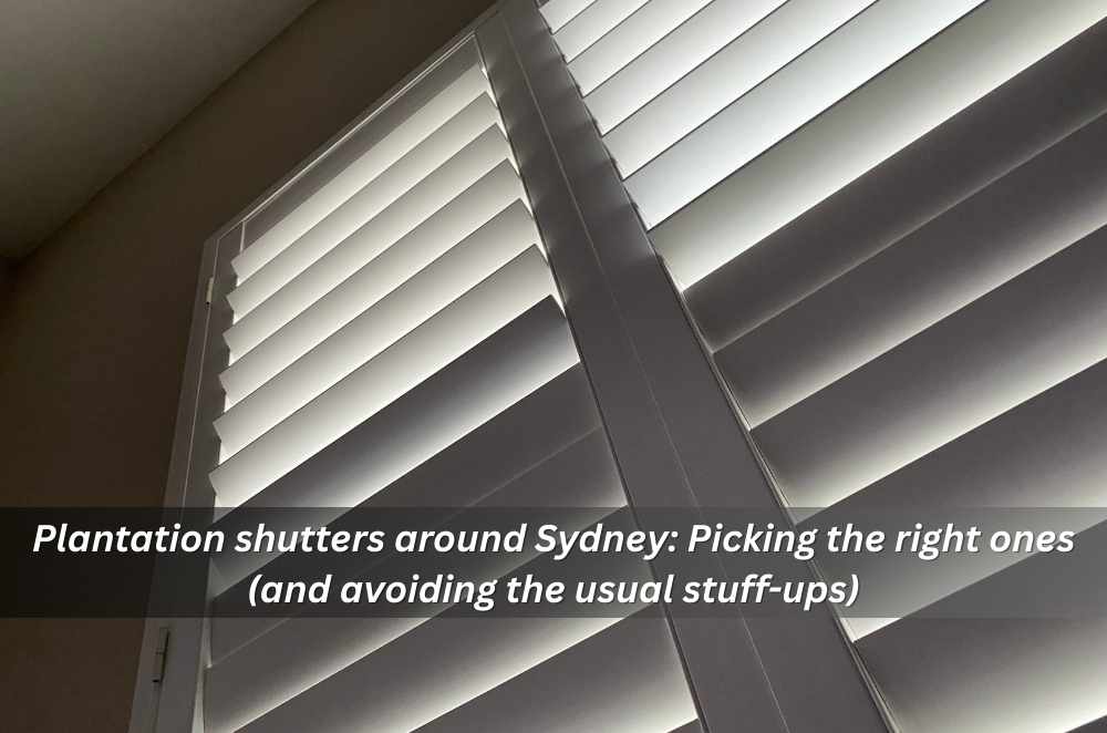 Plantation shutters around Sydney: Picking the right ones (and avoiding the usual stuff-ups)