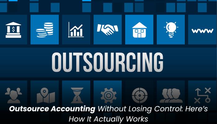 Outsource Accounting Without Losing Control: Here’s How It Actually Works