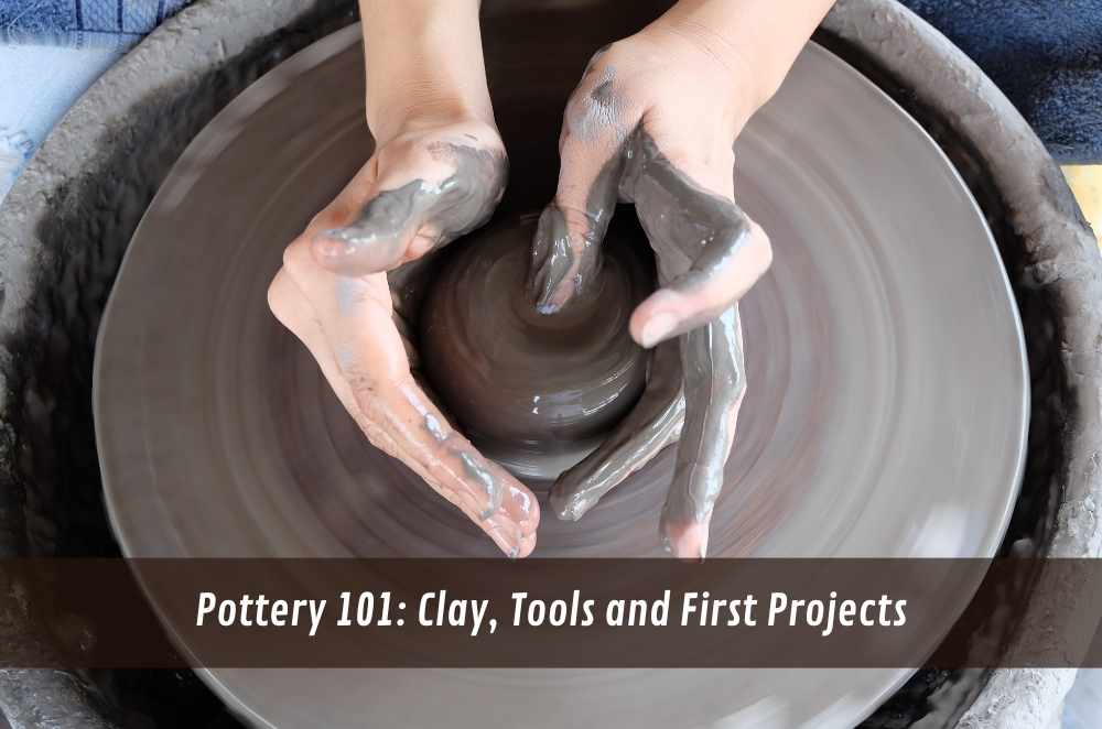 Pottery 101: Clay, Tools and First Projects